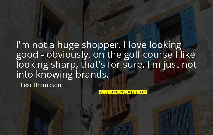 Looking Sharp Quotes By Lexi Thompson: I'm not a huge shopper. I love looking