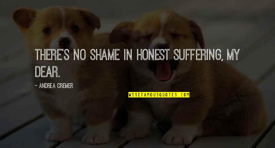 Looking Short Quotes By Andrea Cremer: There's no shame in honest suffering, my dear. Looking Short Quotes By Andrea Cremer: There's no shame in honest suffering, my dear.