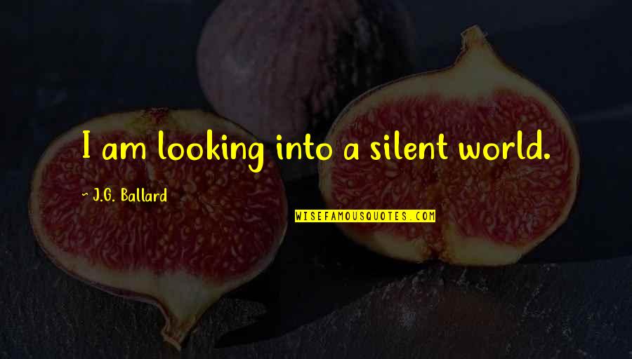 Looking Short Quotes By J.G. Ballard: I am looking into a silent world. Looking Short Quotes By J.G. Ballard: I am looking into a silent world.