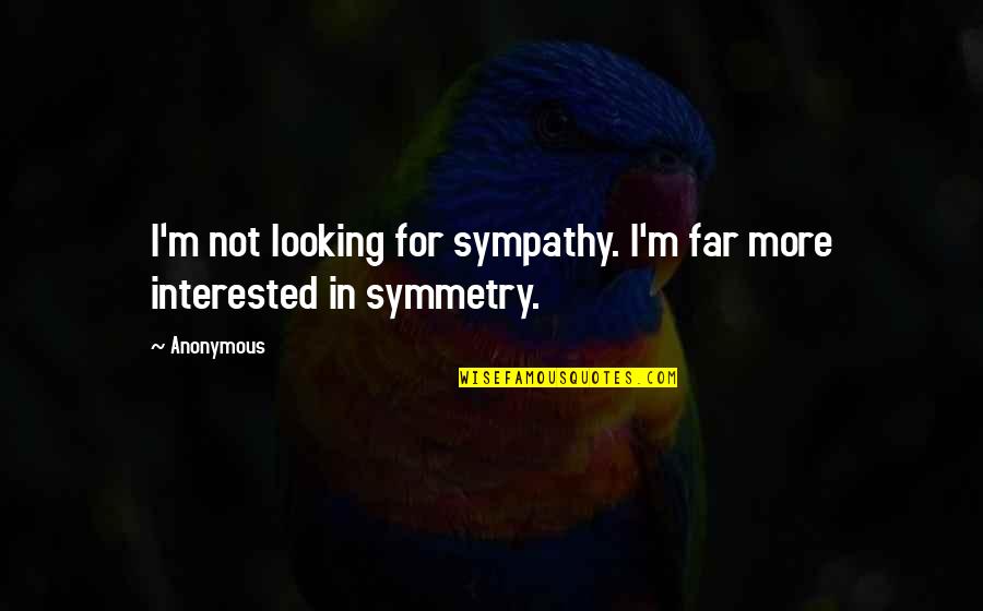 Looking So Far Quotes By Anonymous: I'm not looking for sympathy. I'm far more