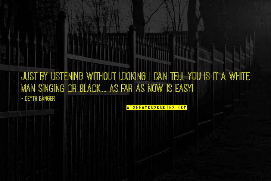 Looking So Far Quotes By Deyth Banger: Just by listening without looking I can tell