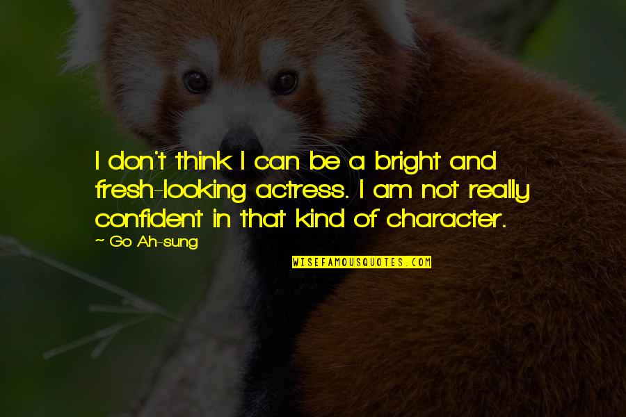Looking So Fresh Quotes By Go Ah-sung: I don't think I can be a bright