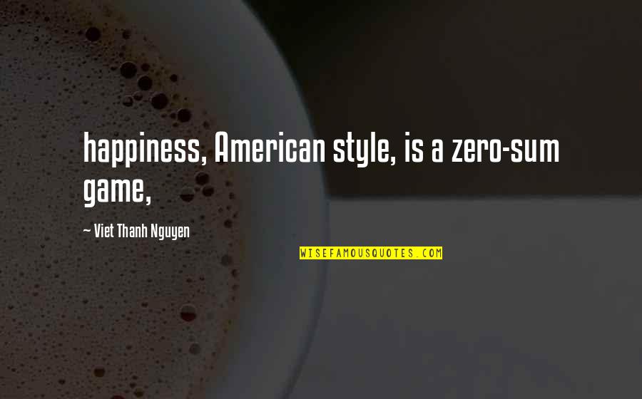 Looking Someone In The Eye Quotes By Viet Thanh Nguyen: happiness, American style, is a zero-sum game,