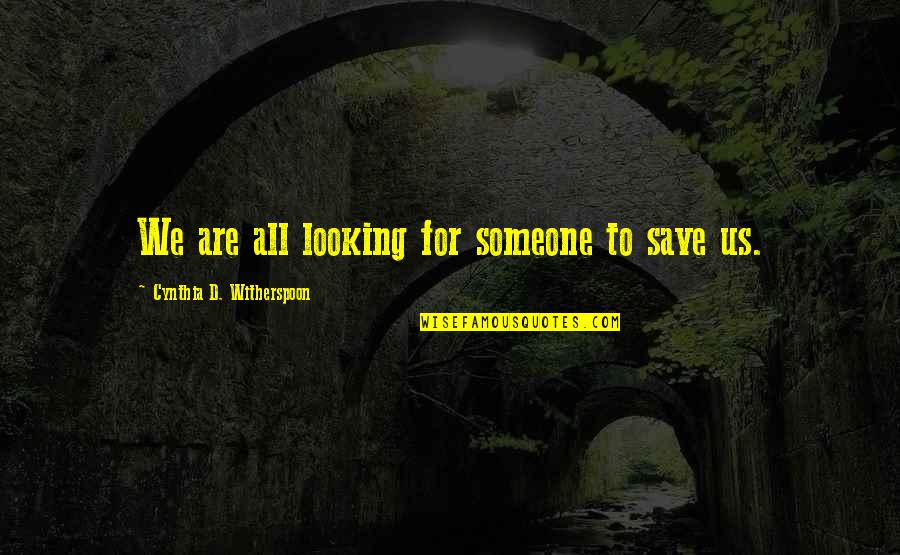Looking Someone Quotes By Cynthia D. Witherspoon: We are all looking for someone to save