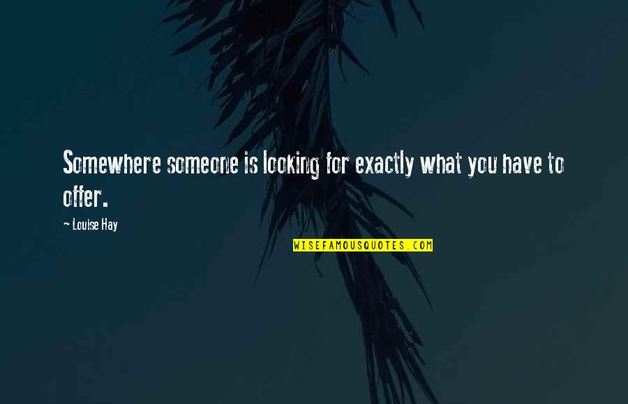 Looking Somewhere Quotes By Louise Hay: Somewhere someone is looking for exactly what you