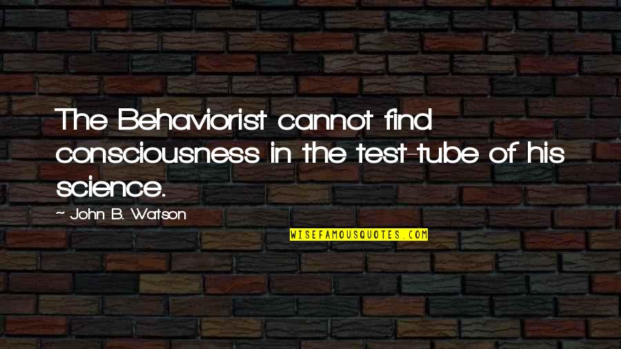 Looking Straight Into Your Eyes Quotes By John B. Watson: The Behaviorist cannot find consciousness in the test-tube