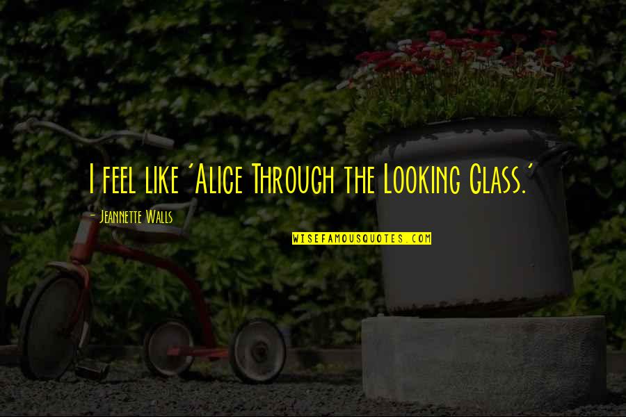 Looking Through Glass Quotes By Jeannette Walls: I feel like 'Alice Through the Looking Glass.'