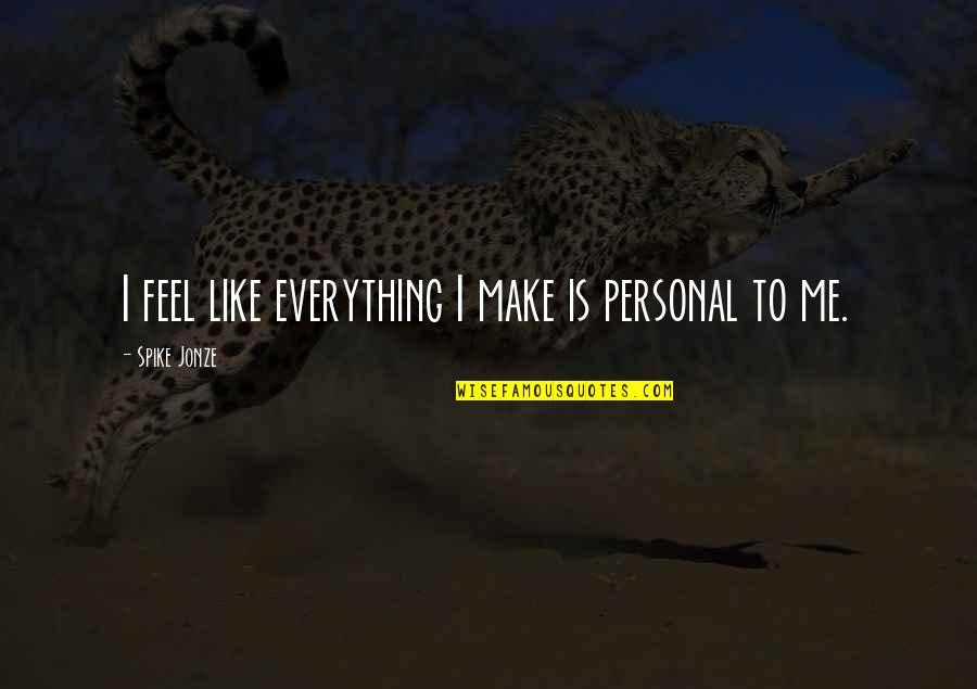 Looking Through Lenses Quotes By Spike Jonze: I feel like everything I make is personal Looking Through Lenses Quotes By Spike Jonze: I feel like everything I make is personal