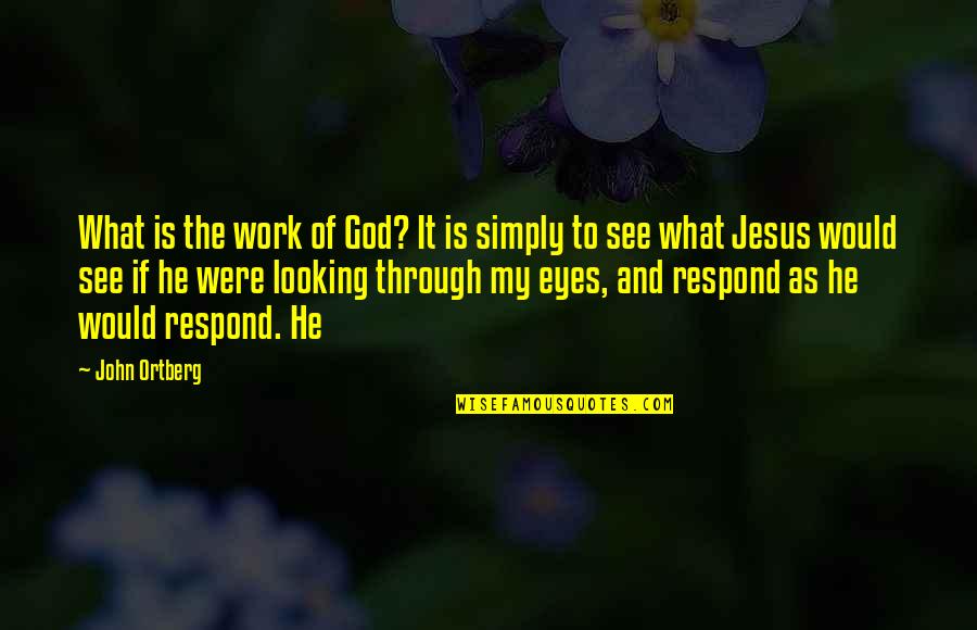 Looking Through My Eyes Quotes By John Ortberg: What is the work of God? It is