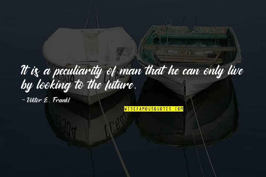 Looking To The Future Quotes By Viktor E. Frankl: It is a peculiarity of man that he