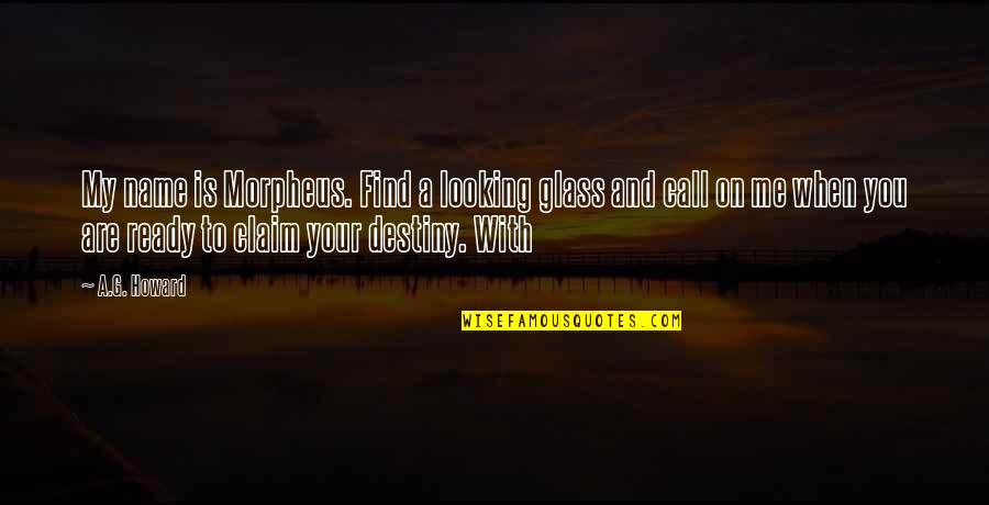Looking To You Quotes By A.G. Howard: My name is Morpheus. Find a looking glass Looking To You Quotes By A.G. Howard: My name is Morpheus. Find a looking glass