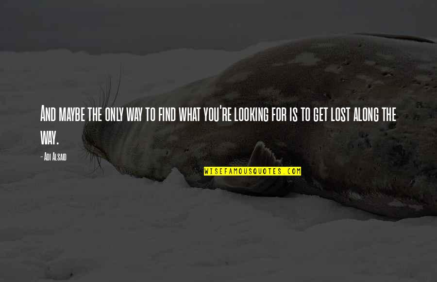 Looking To You Quotes By Adi Alsaid: And maybe the only way to find what