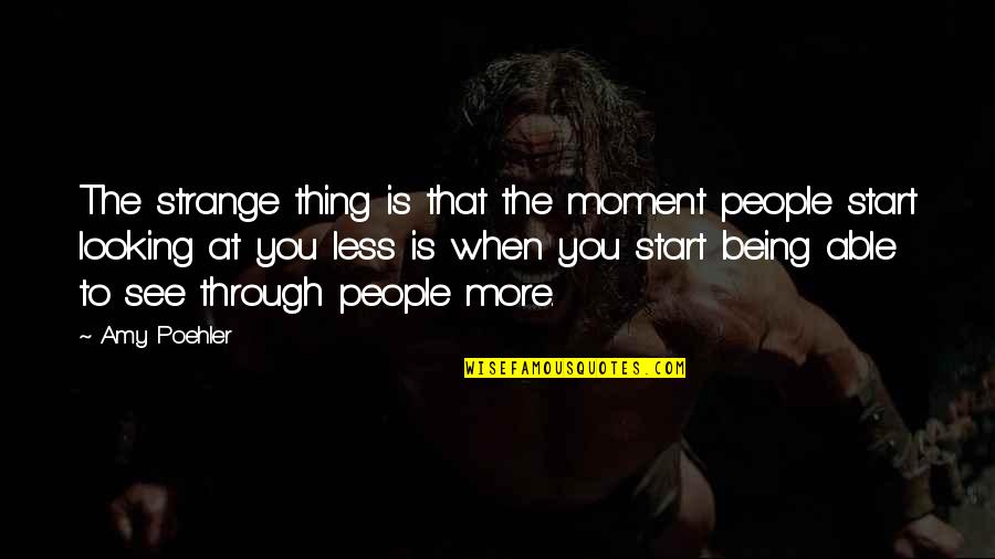 Looking To You Quotes By Amy Poehler: The strange thing is that the moment people Looking To You Quotes By Amy Poehler: The strange thing is that the moment people