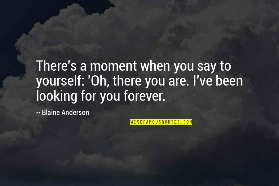 Looking To You Quotes By Blaine Anderson: There's a moment when you say to yourself: Looking To You Quotes By Blaine Anderson: There's a moment when you say to yourself: