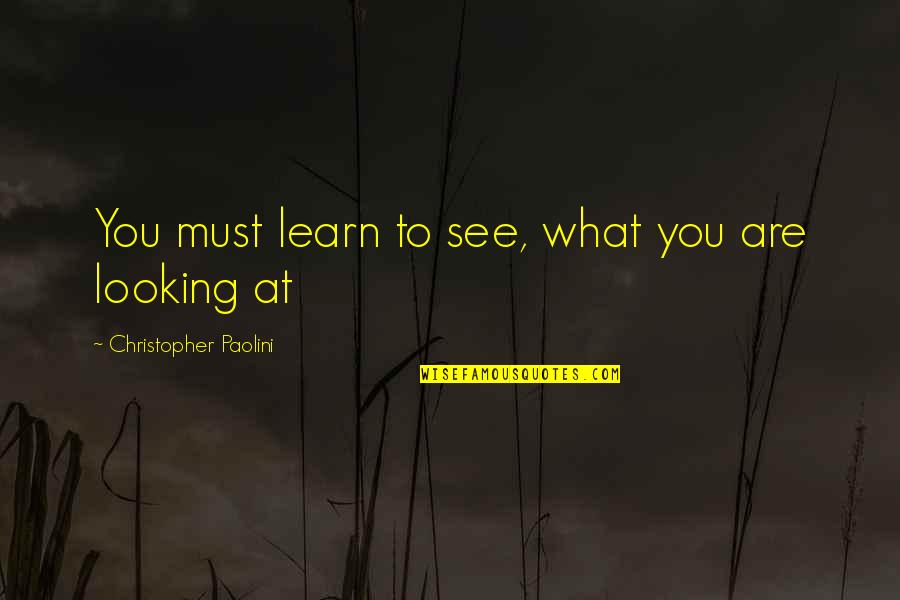 Looking To You Quotes By Christopher Paolini: You must learn to see, what you are Looking To You Quotes By Christopher Paolini: You must learn to see, what you are