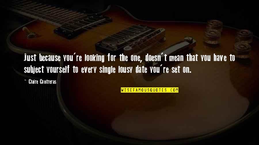 Looking To You Quotes By Claire Contreras: Just because you're looking for the one, doesn't Looking To You Quotes By Claire Contreras: Just because you're looking for the one, doesn't