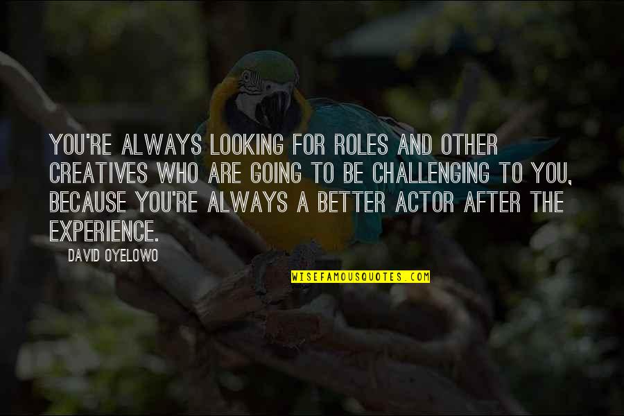 Looking To You Quotes By David Oyelowo: You're always looking for roles and other creatives Looking To You Quotes By David Oyelowo: You're always looking for roles and other creatives