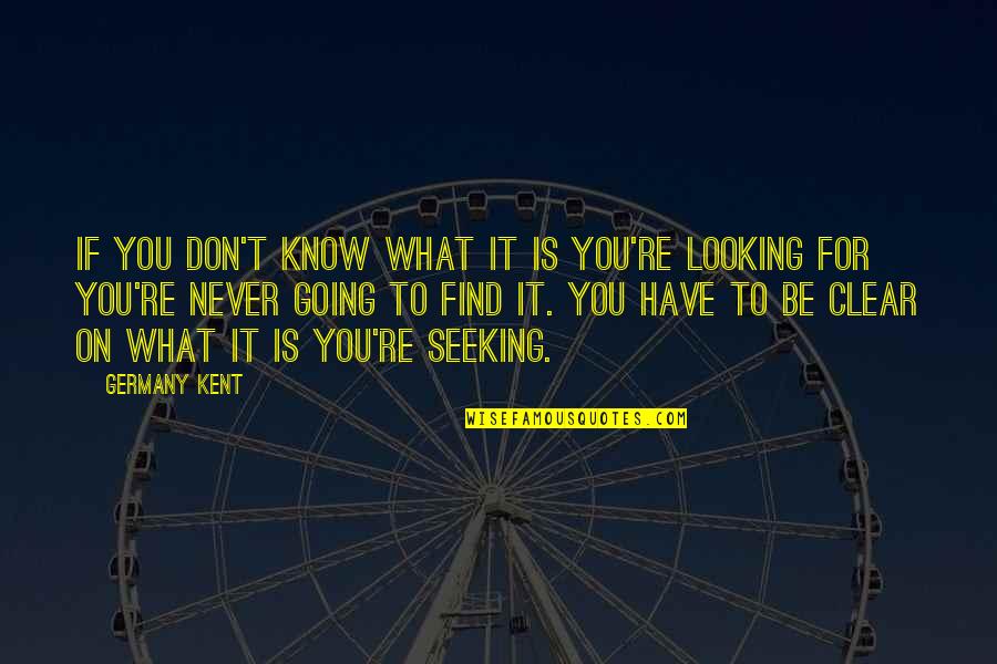 Looking To You Quotes By Germany Kent: If you don't know what it is you're Looking To You Quotes By Germany Kent: If you don't know what it is you're