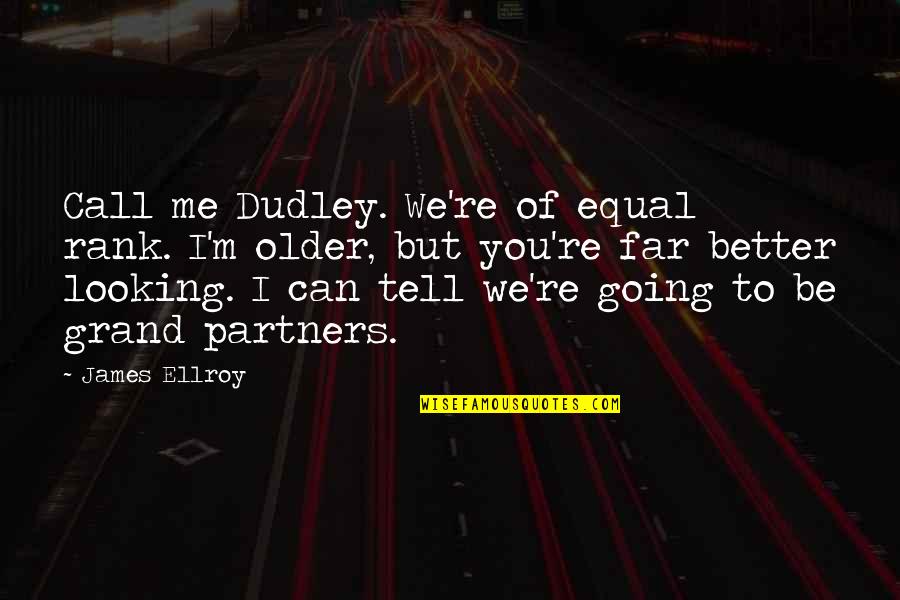 Looking To You Quotes By James Ellroy: Call me Dudley. We're of equal rank. I'm Looking To You Quotes By James Ellroy: Call me Dudley. We're of equal rank. I'm