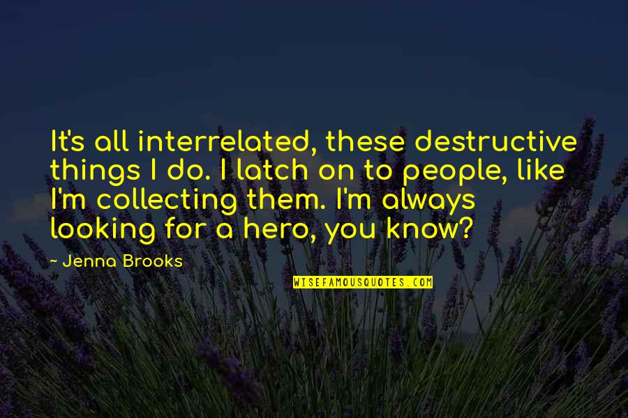 Looking To You Quotes By Jenna Brooks: It's all interrelated, these destructive things I do. Looking To You Quotes By Jenna Brooks: It's all interrelated, these destructive things I do.