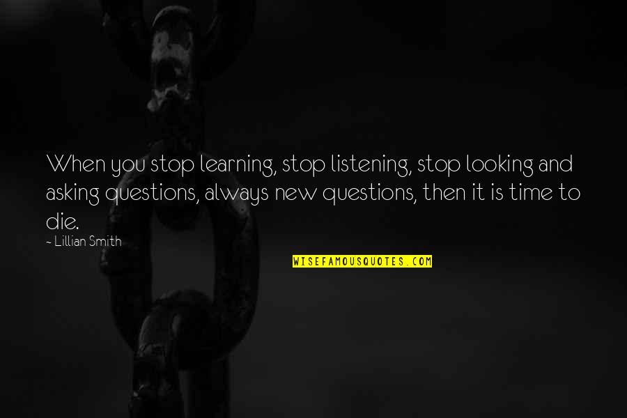 Looking To You Quotes By Lillian Smith: When you stop learning, stop listening, stop looking Looking To You Quotes By Lillian Smith: When you stop learning, stop listening, stop looking