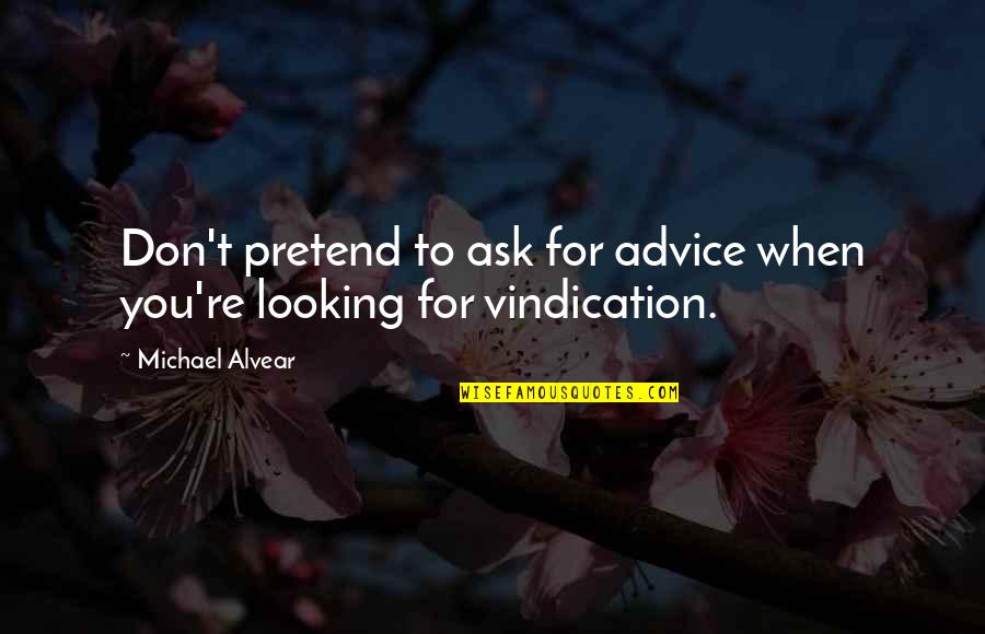 Looking To You Quotes By Michael Alvear: Don't pretend to ask for advice when you're Looking To You Quotes By Michael Alvear: Don't pretend to ask for advice when you're