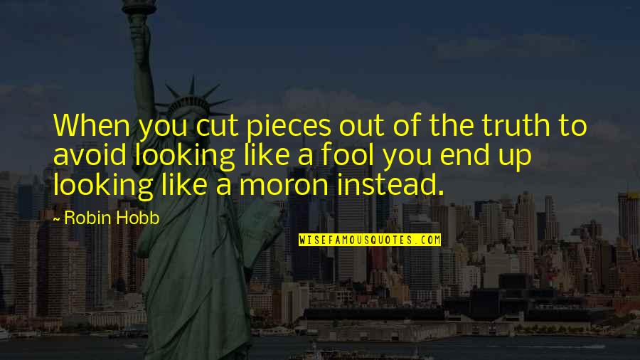Looking To You Quotes By Robin Hobb: When you cut pieces out of the truth Looking To You Quotes By Robin Hobb: When you cut pieces out of the truth