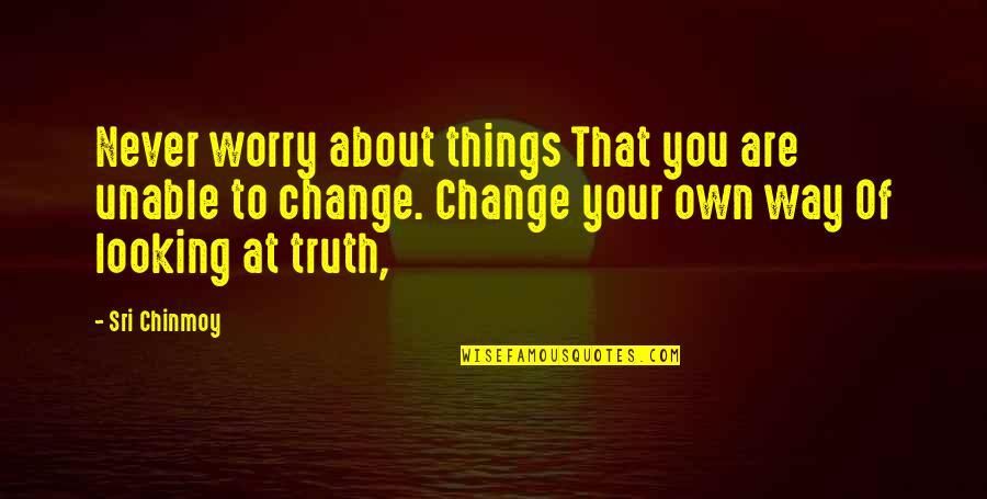 Looking To You Quotes By Sri Chinmoy: Never worry about things That you are unable Looking To You Quotes By Sri Chinmoy: Never worry about things That you are unable