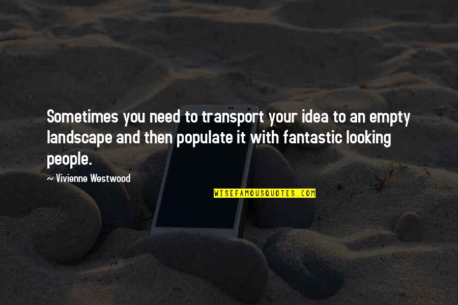 Looking To You Quotes By Vivienne Westwood: Sometimes you need to transport your idea to Looking To You Quotes By Vivienne Westwood: Sometimes you need to transport your idea to
