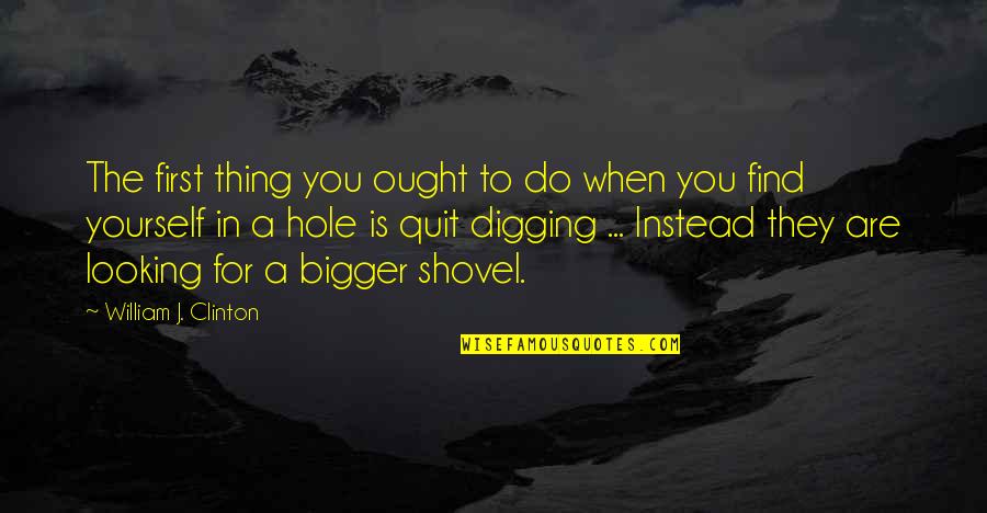 Looking To You Quotes By William J. Clinton: The first thing you ought to do when Looking To You Quotes By William J. Clinton: The first thing you ought to do when