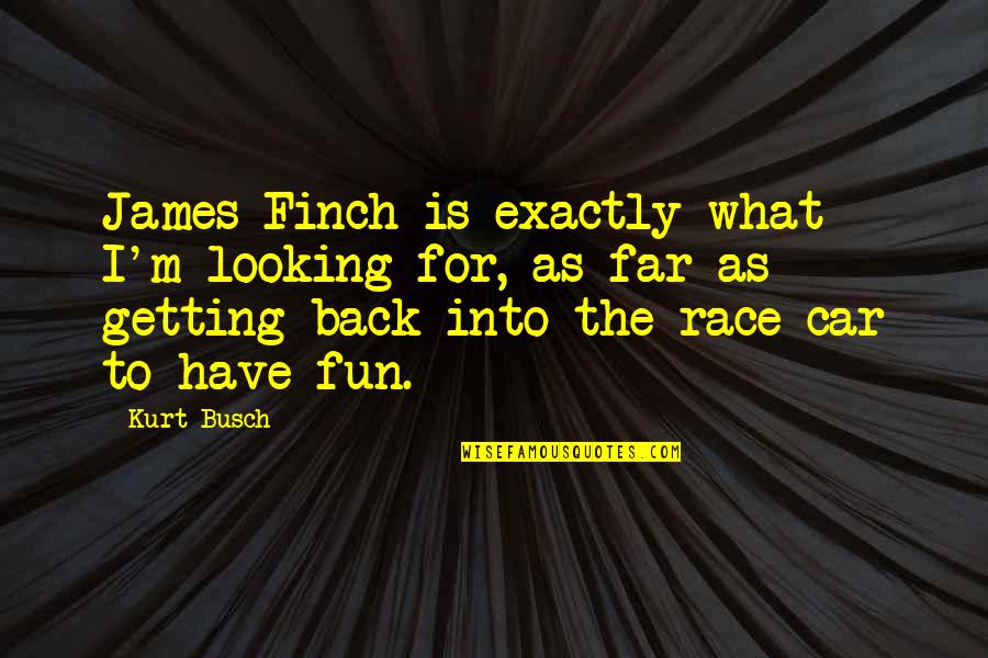 Looking Too Far Quotes By Kurt Busch: James Finch is exactly what I'm looking for,