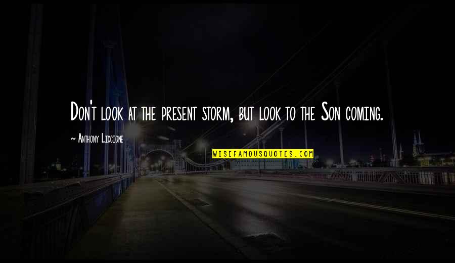 Looking Unto Jesus Quotes By Anthony Liccione: Don't look at the present storm, but look Looking Unto Jesus Quotes By Anthony Liccione: Don't look at the present storm, but look