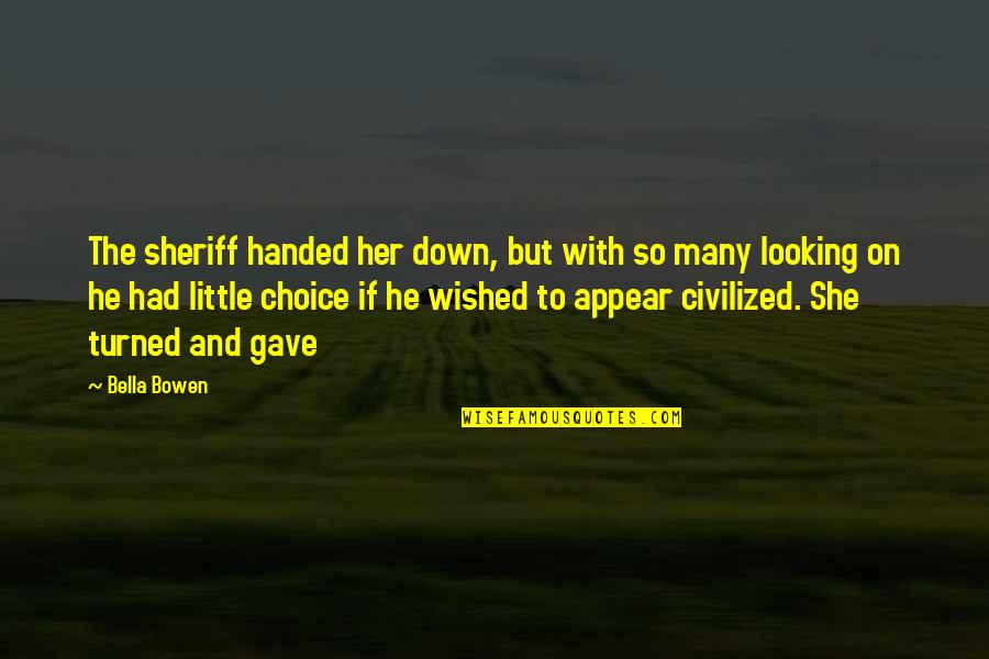 Looking Up And Down Quotes By Bella Bowen: The sheriff handed her down, but with so