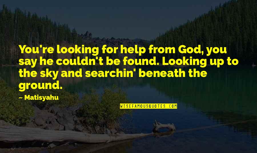 Looking Up Sky Quotes By Matisyahu: You're looking for help from God, you say