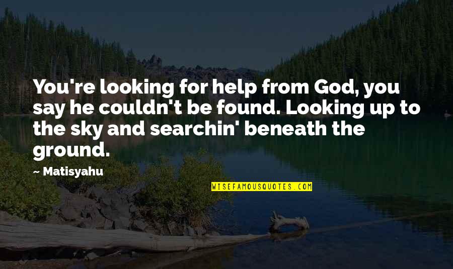 Looking Up To God Quotes By Matisyahu: You're looking for help from God, you say
