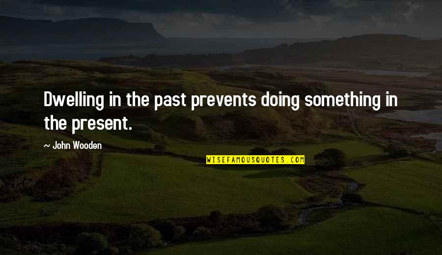 Looking Up To My Big Sister Quotes By John Wooden: Dwelling in the past prevents doing something in