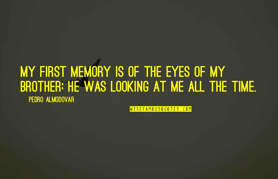 Looking Up To Your Brother Quotes By Pedro Almodovar: My first memory is of the eyes of