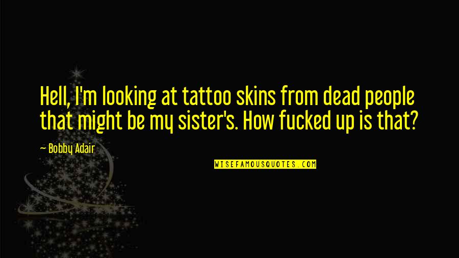 Looking Up To Your Sister Quotes By Bobby Adair: Hell, I'm looking at tattoo skins from dead