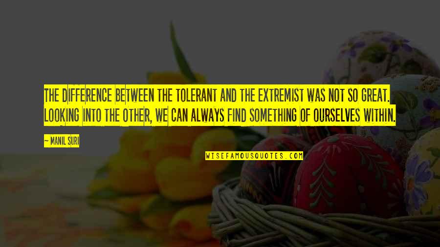 Looking Within Quotes By Manil Suri: The difference between the tolerant and the extremist