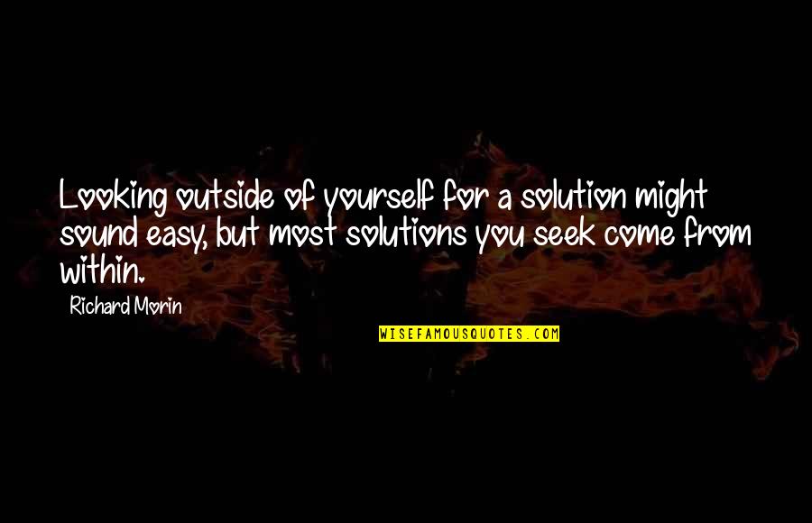 Looking Within Quotes By Richard Morin: Looking outside of yourself for a solution might