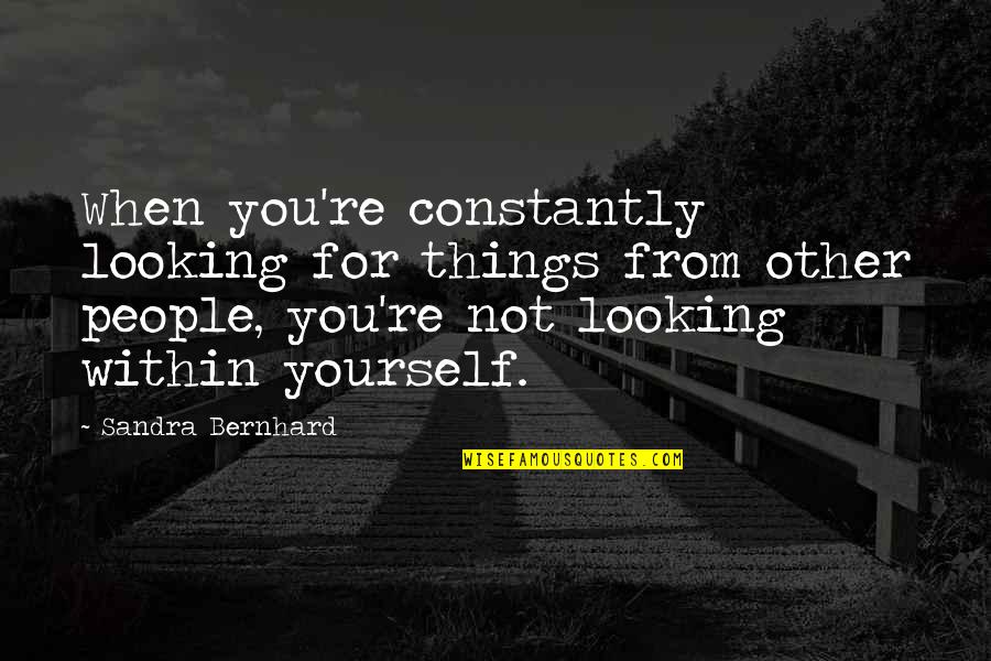 Looking Within Quotes By Sandra Bernhard: When you're constantly looking for things from other Looking Within Quotes By Sandra Bernhard: When you're constantly looking for things from other
