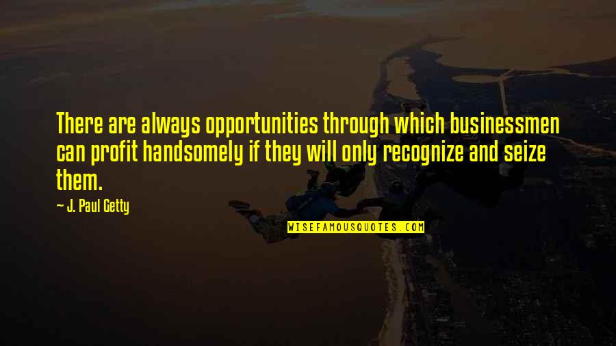 Looking Younger Quotes By J. Paul Getty: There are always opportunities through which businessmen can