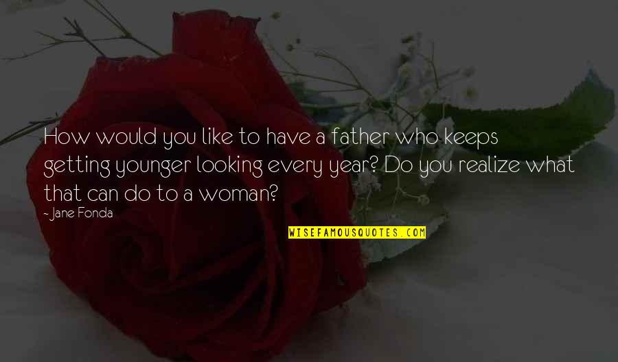 Looking Younger Quotes By Jane Fonda: How would you like to have a father