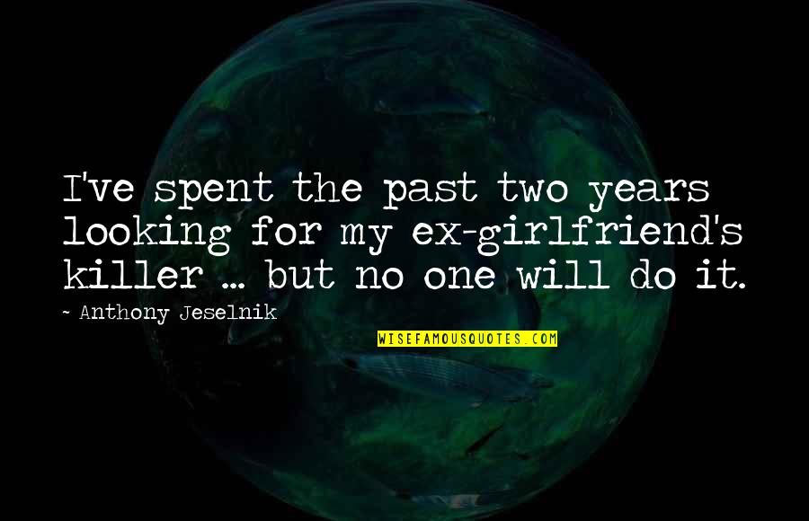 Looking Your Girlfriend Quotes By Anthony Jeselnik: I've spent the past two years looking for Looking Your Girlfriend Quotes By Anthony Jeselnik: I've spent the past two years looking for