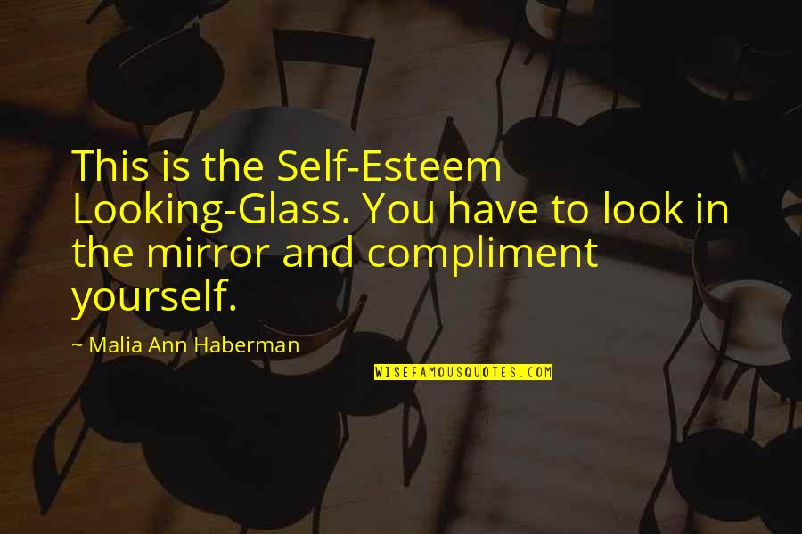 Looking Yourself In The Mirror Quotes By Malia Ann Haberman: This is the Self-Esteem Looking-Glass. You have to Looking Yourself In The Mirror Quotes By Malia Ann Haberman: This is the Self-Esteem Looking-Glass. You have to