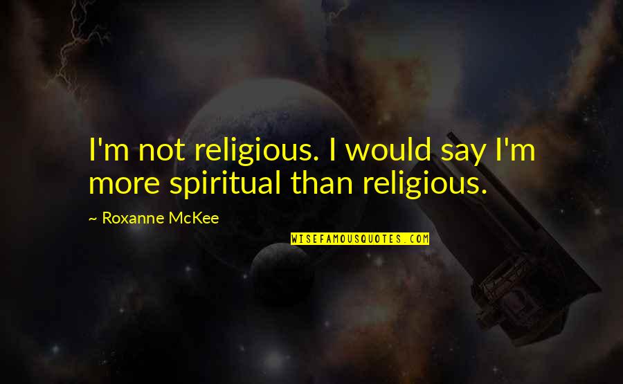 Lookingforalaska Quotes By Roxanne McKee: I'm not religious. I would say I'm more