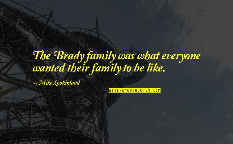 Lookinland Brady Quotes By Mike Lookinland: The Brady family was what everyone wanted their Lookinland Brady Quotes By Mike Lookinland: The Brady family was what everyone wanted their
