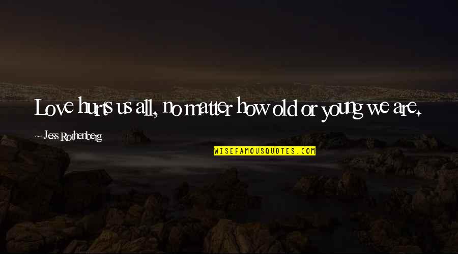 Lookit Play Quotes By Jess Rothenberg: Love hurts us all, no matter how old Lookit Play Quotes By Jess Rothenberg: Love hurts us all, no matter how old