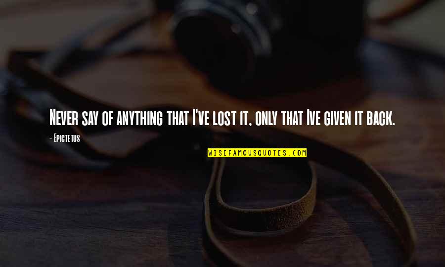 Lookitsme Quotes By Epictetus: Never say of anything that I've lost it,