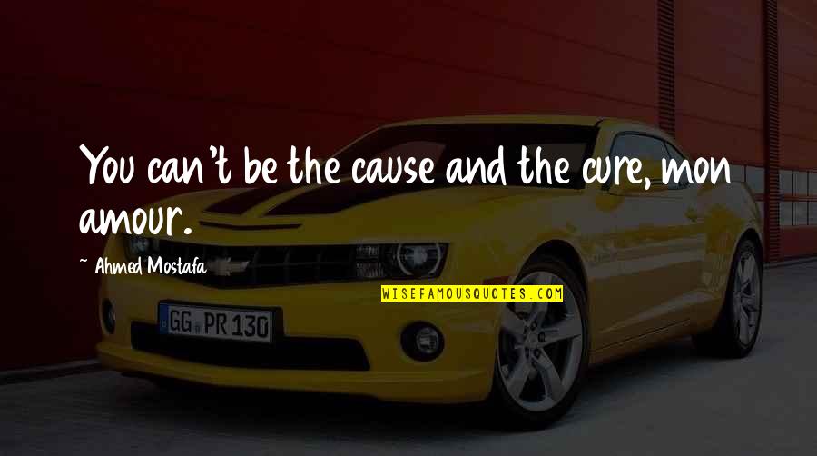 Lookout For Yourself Quotes By Ahmed Mostafa: You can't be the cause and the cure,